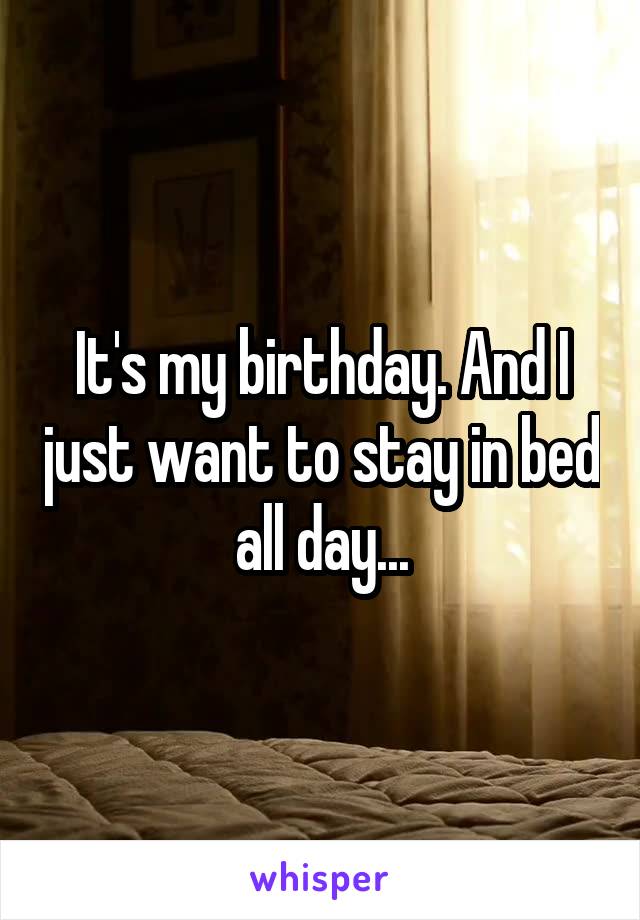 It's my birthday. And I just want to stay in bed all day...