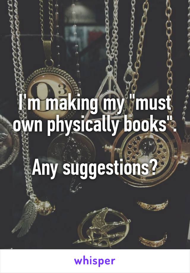 I'm making my "must own physically books". 
Any suggestions?