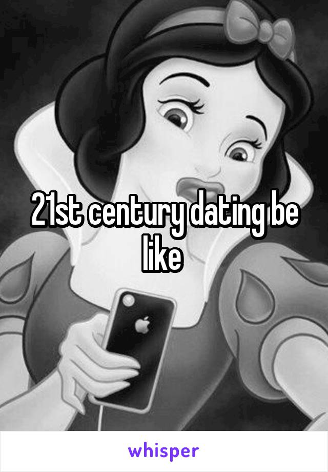 21st century dating be like 