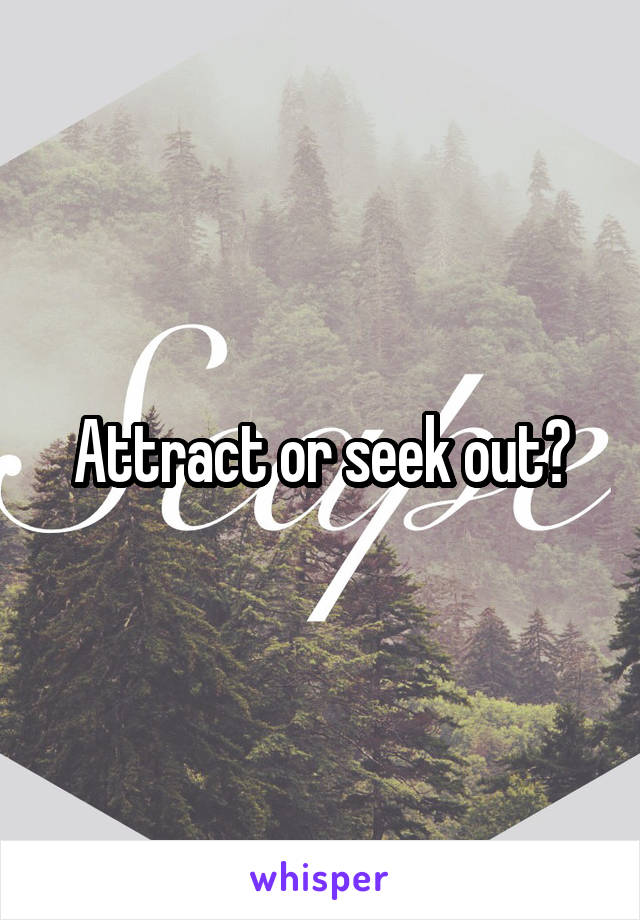 Attract or seek out?