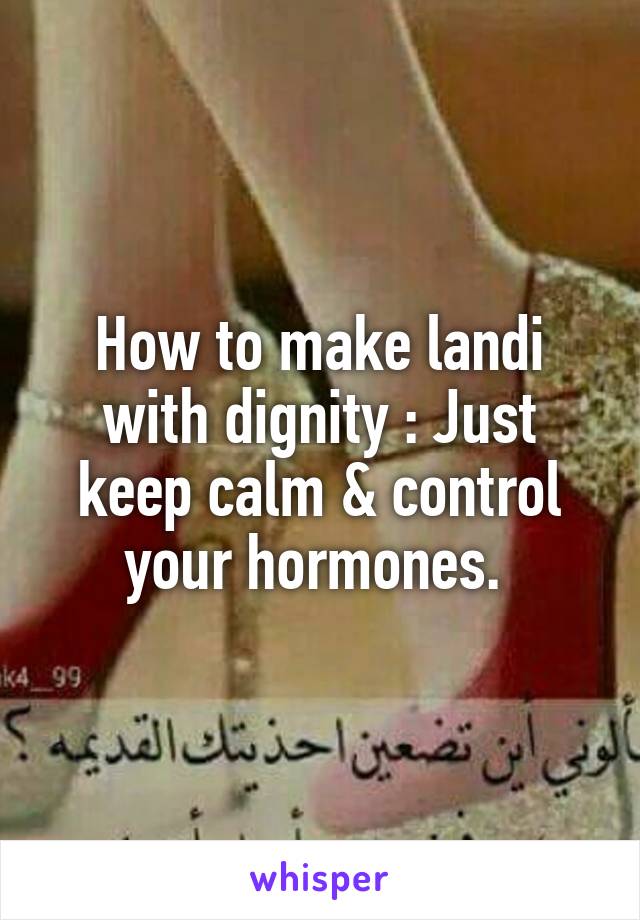 How to make landi with dignity : Just keep calm & control your hormones. 