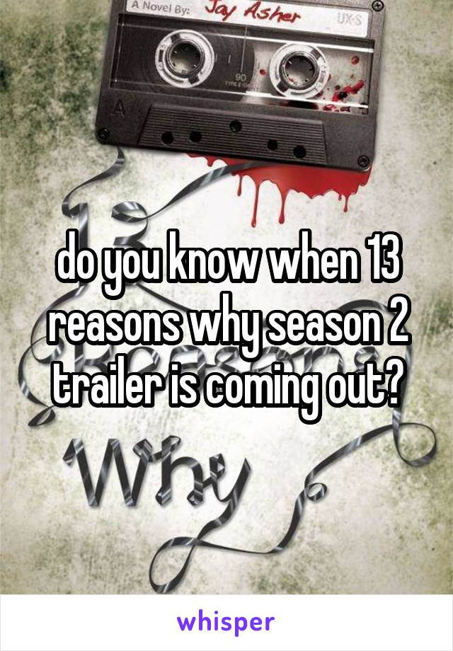 do you know when 13 reasons why season 2 trailer is coming out?
