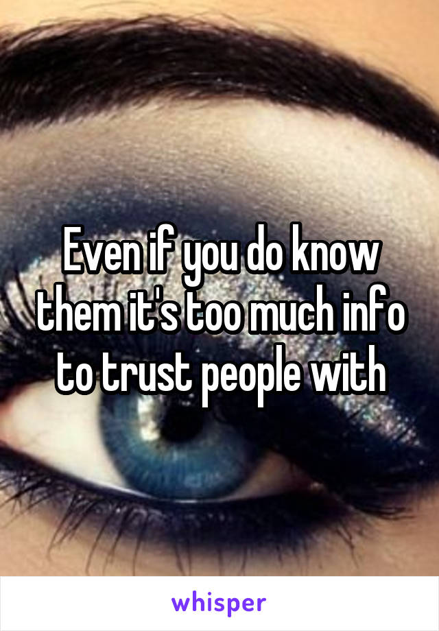 Even if you do know them it's too much info to trust people with