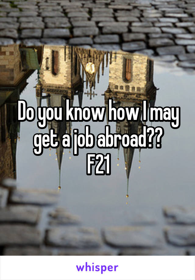 Do you know how I may get a job abroad??
F21