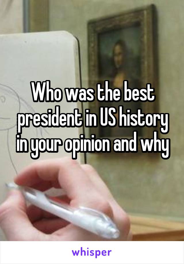 Who was the best president in US history in your opinion and why
