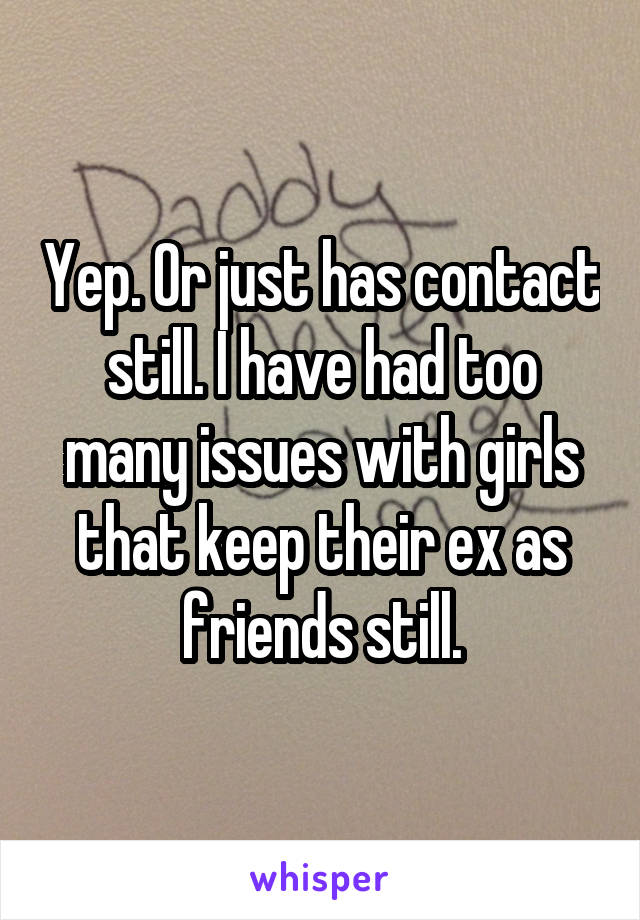 Yep. Or just has contact still. I have had too many issues with girls that keep their ex as friends still.