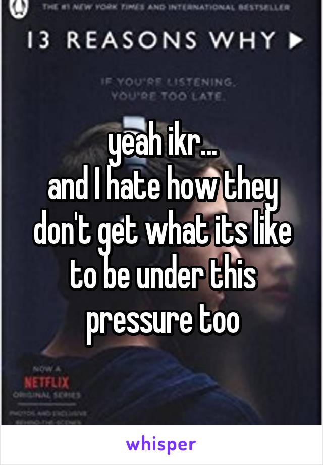 yeah ikr...
and I hate how they don't get what its like to be under this pressure too