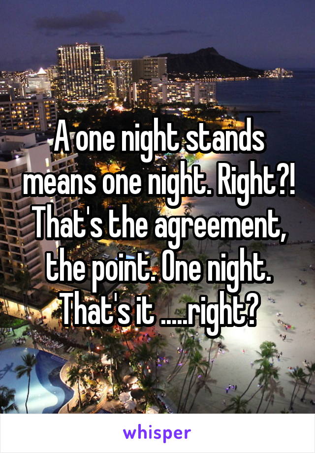 A one night stands means one night. Right?! That's the agreement, the point. One night. That's it .....right?