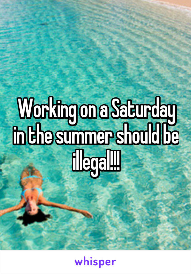Working on a Saturday in the summer should be illegal!!!
