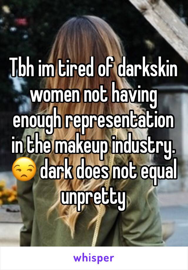 Tbh im tired of darkskin women not having enough representation in the makeup industry. 
😒 dark does not equal unpretty
