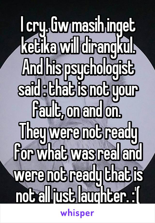I cry. Gw masih inget ketika will dirangkul. And his psychologist said : that is not your fault, on and on. 
They were not ready for what was real and were not ready that is not all just laughter. :'(
