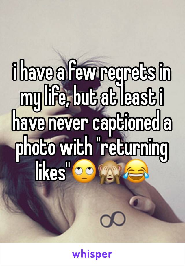 i have a few regrets in my life, but at least i have never captioned a photo with "returning likes"🙄🙈😂