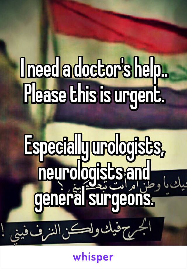 I need a doctor's help.. Please this is urgent.

Especially urologists, neurologists and general surgeons.