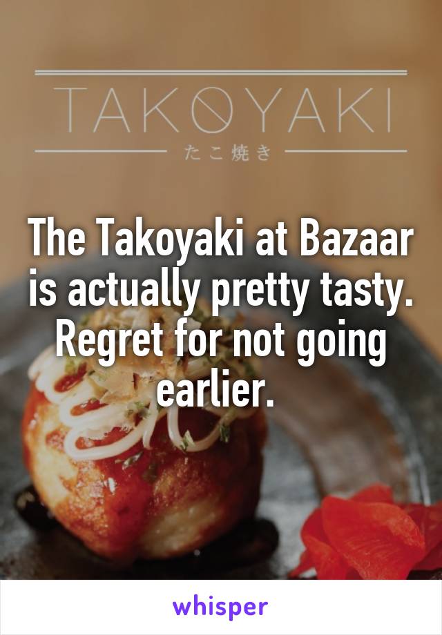 The Takoyaki at Bazaar is actually pretty tasty. Regret for not going earlier. 