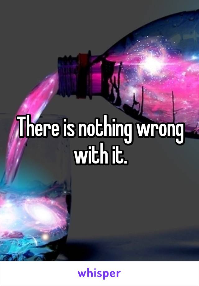 There is nothing wrong with it.