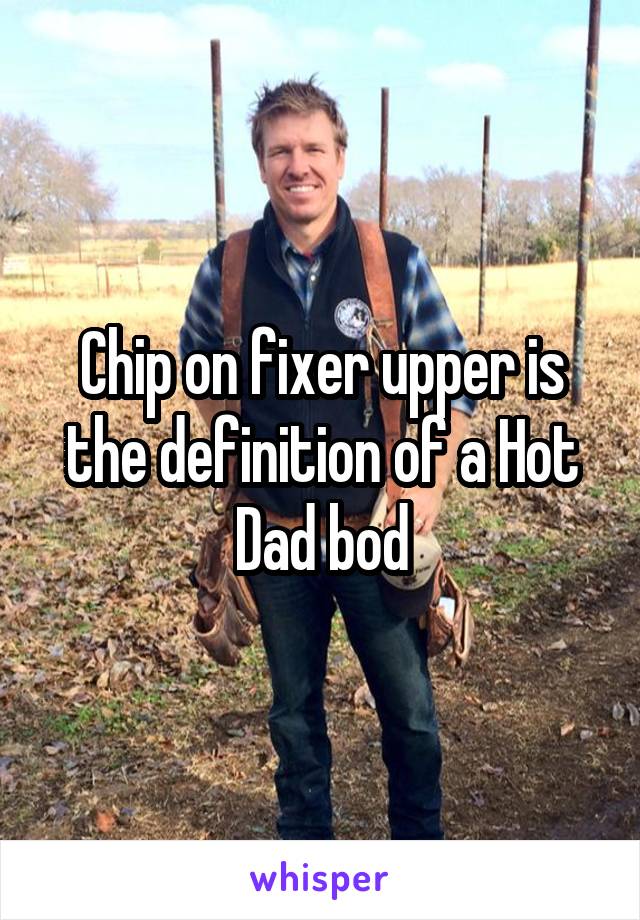 Chip on fixer upper is the definition of a Hot Dad bod