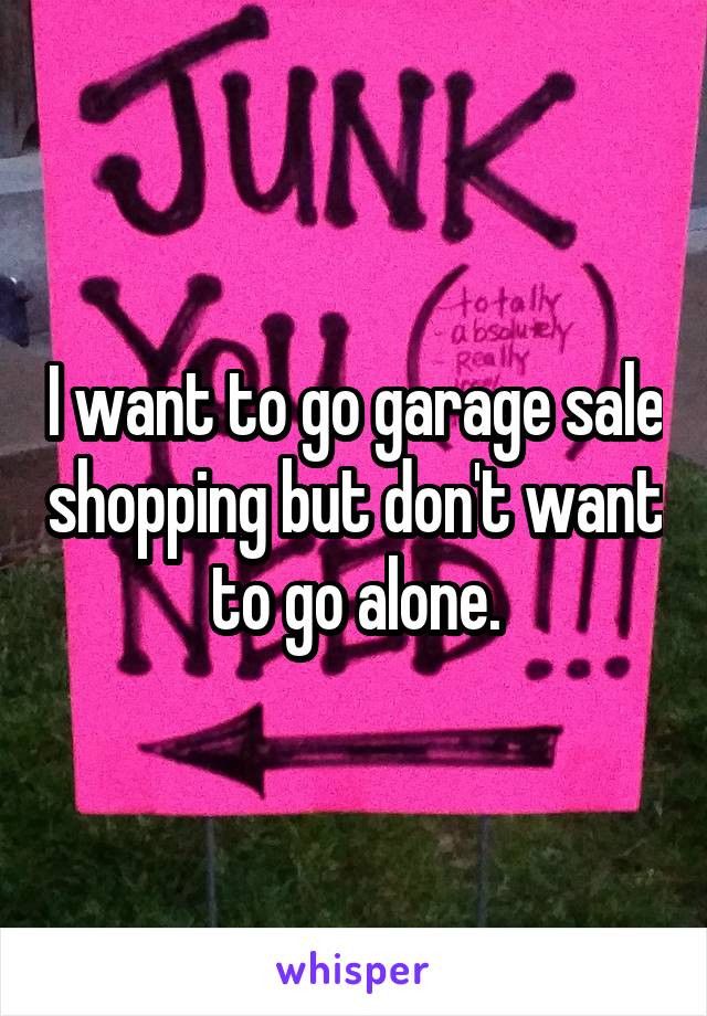 I want to go garage sale shopping but don't want to go alone.