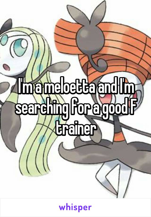 I'm a meloetta and I'm searching for a good F trainer