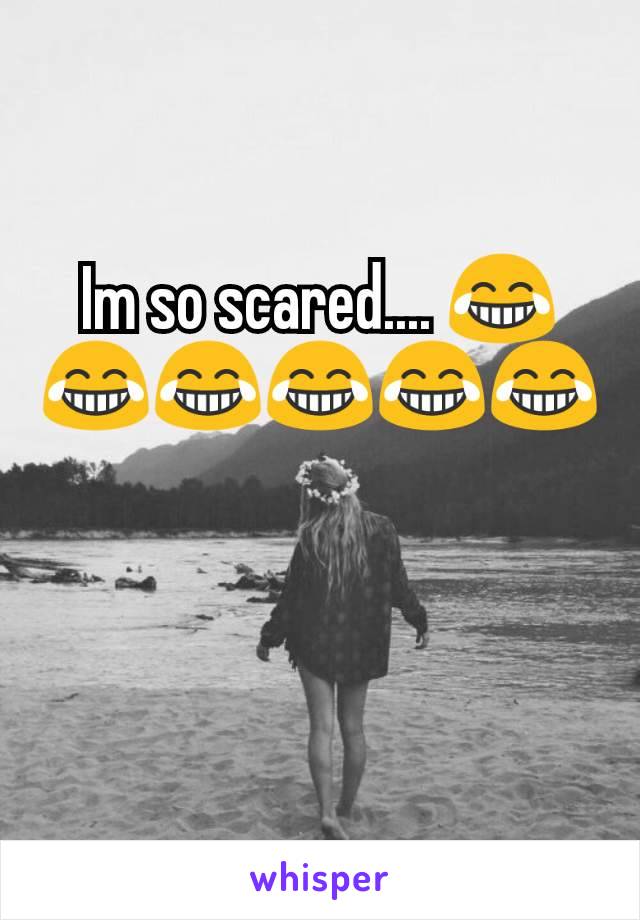 Im so scared.... 😂😂😂😂😂😂