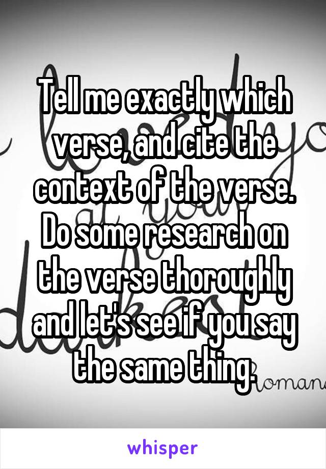 Tell me exactly which verse, and cite the context of the verse. Do some research on the verse thoroughly and let's see if you say the same thing.
