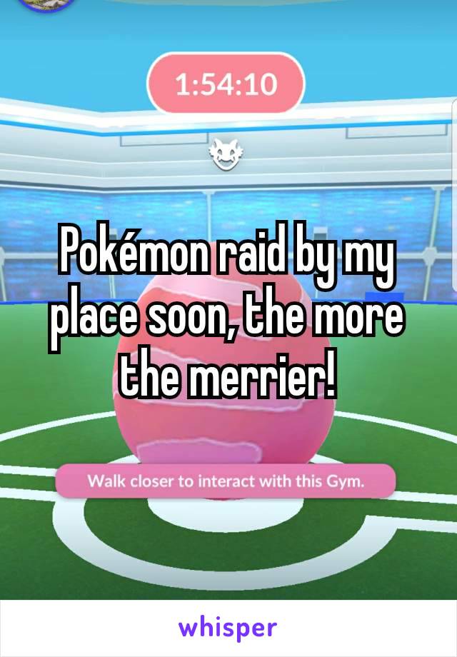 Pokémon raid by my place soon, the more the merrier!