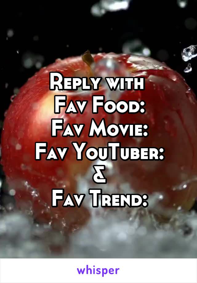 Reply with 
Fav Food:
Fav Movie:
Fav YouTuber:
&
Fav Trend: