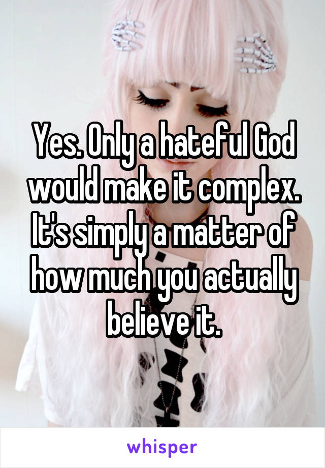 Yes. Only a hateful God would make it complex. It's simply a matter of how much you actually believe it.