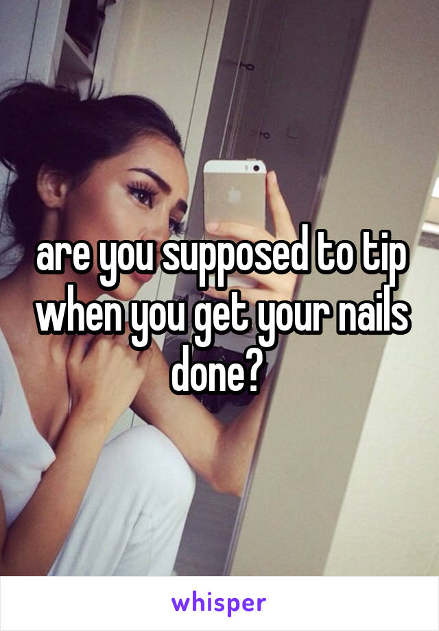 are you supposed to tip when you get your nails done? 