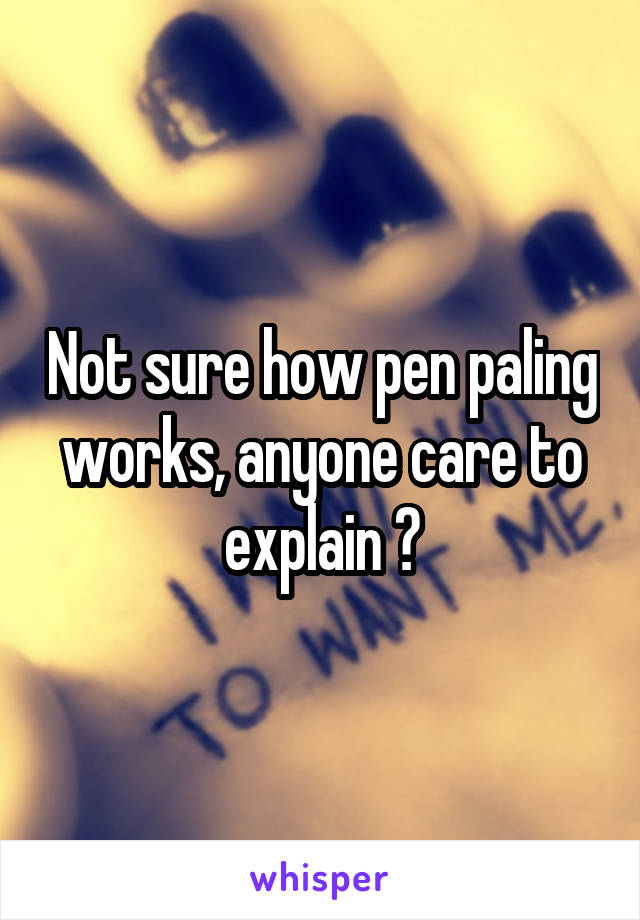 Not sure how pen paling works, anyone care to explain ?