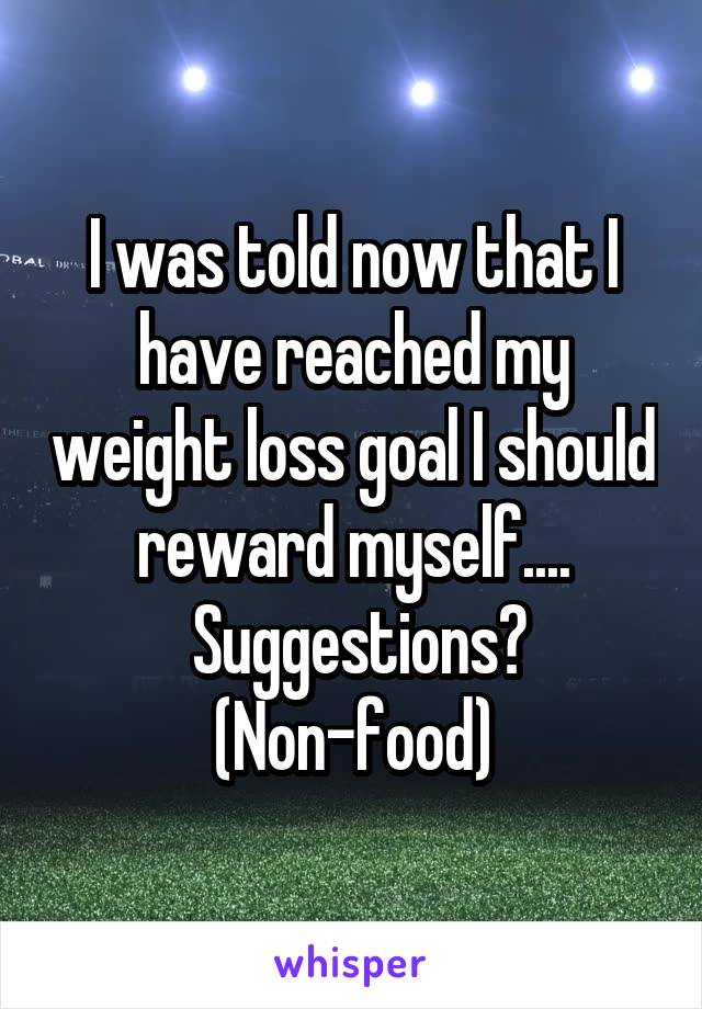 I was told now that I have reached my weight loss goal I should reward myself....
 Suggestions?
(Non-food)