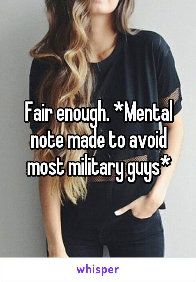 Fair enough. *Mental note made to avoid most military guys*