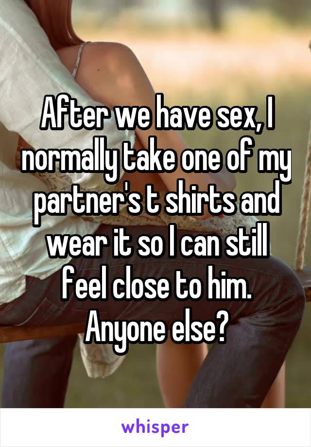 After we have sex, I normally take one of my partner's t shirts and wear it so I can still feel close to him. Anyone else?