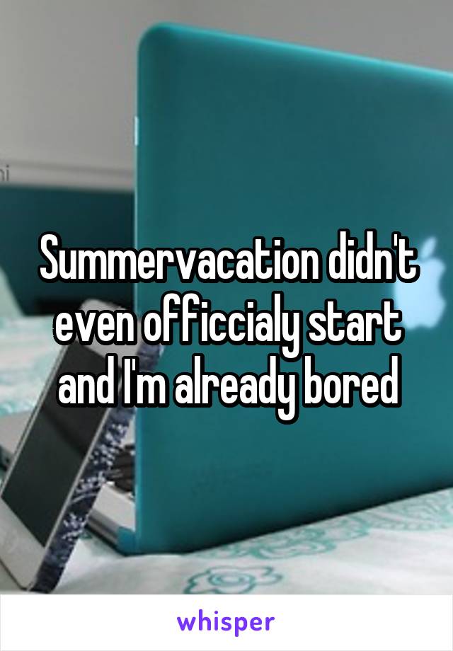 Summervacation didn't even officcialy start and I'm already bored