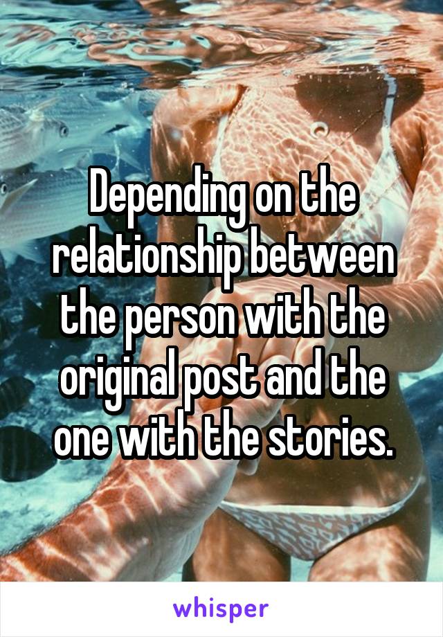 Depending on the relationship between the person with the original post and the one with the stories.