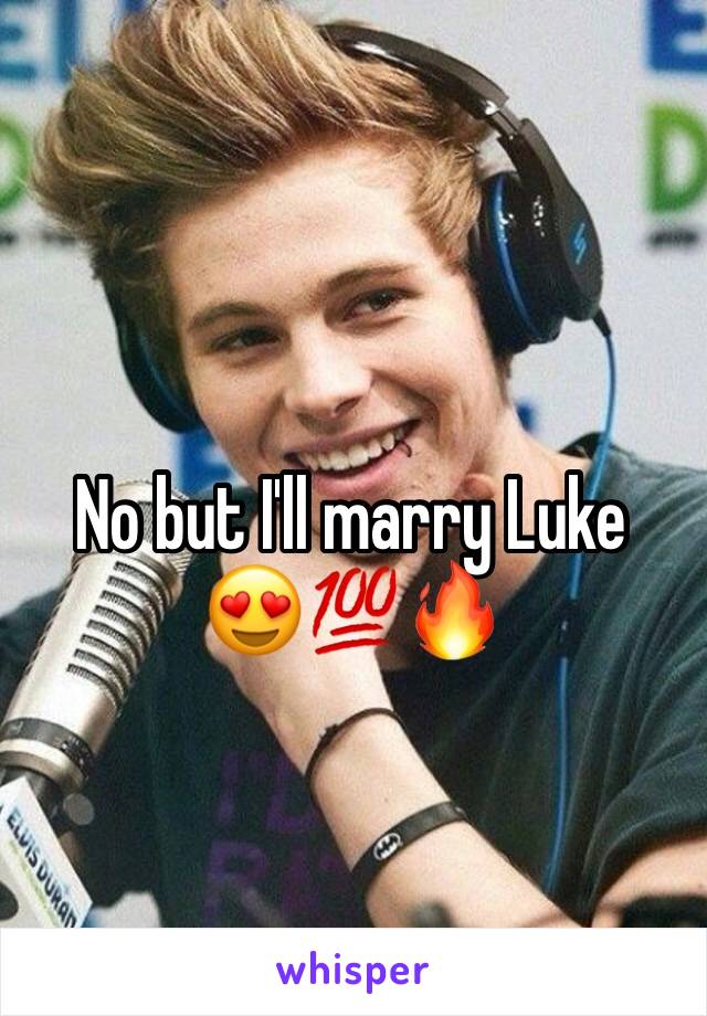 No but I'll marry Luke 😍💯🔥