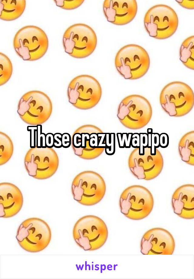 Those crazy wapipo