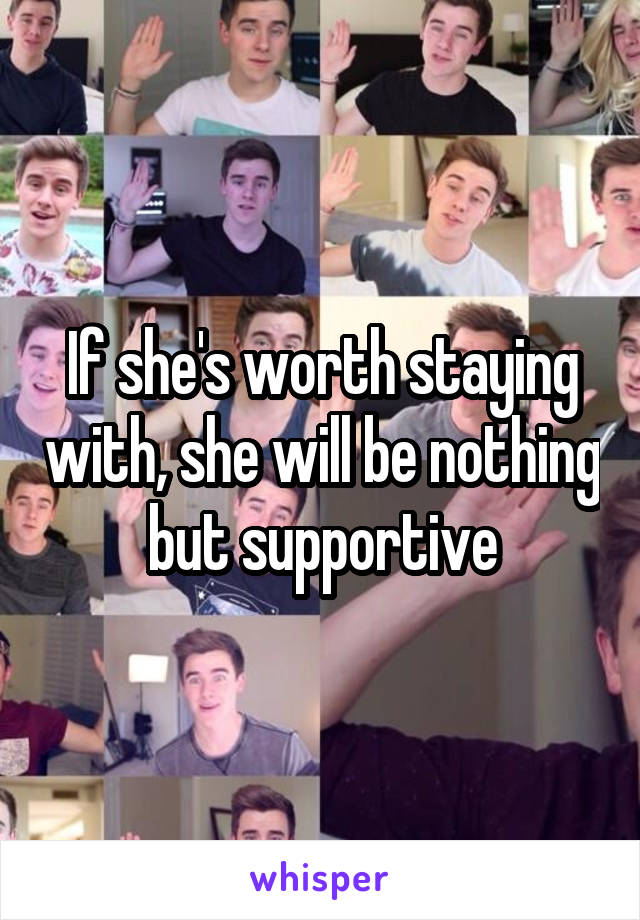 If she's worth staying with, she will be nothing but supportive