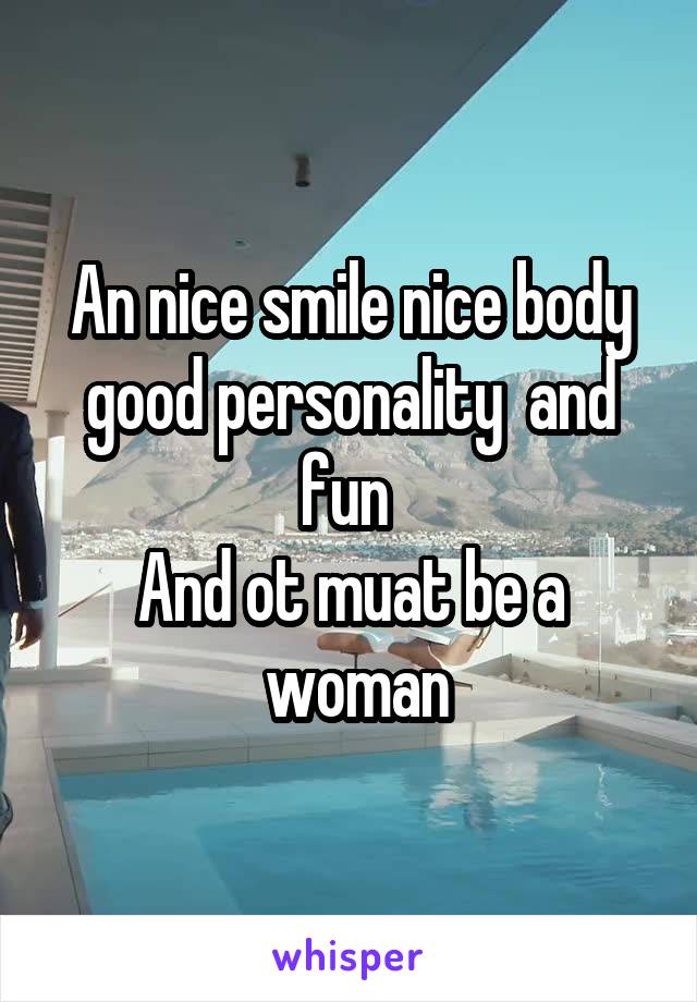 An nice smile nice body good personality  and fun 
And ot muat be a
 woman