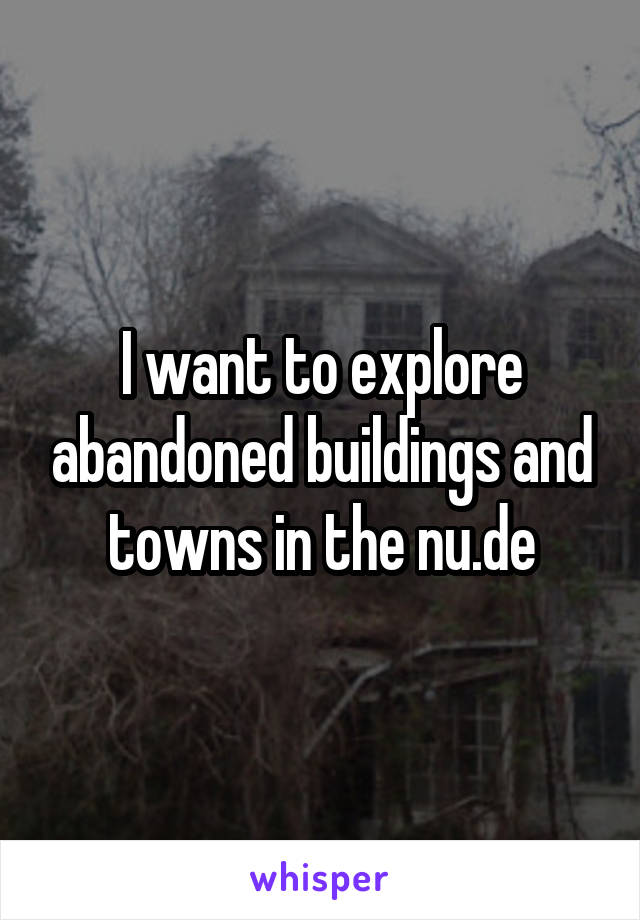 I want to explore abandoned buildings and towns in the nu.de
