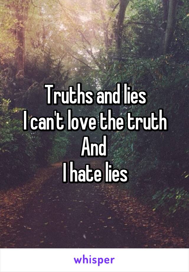 Truths and lies
I can't love the truth
And 
I hate lies