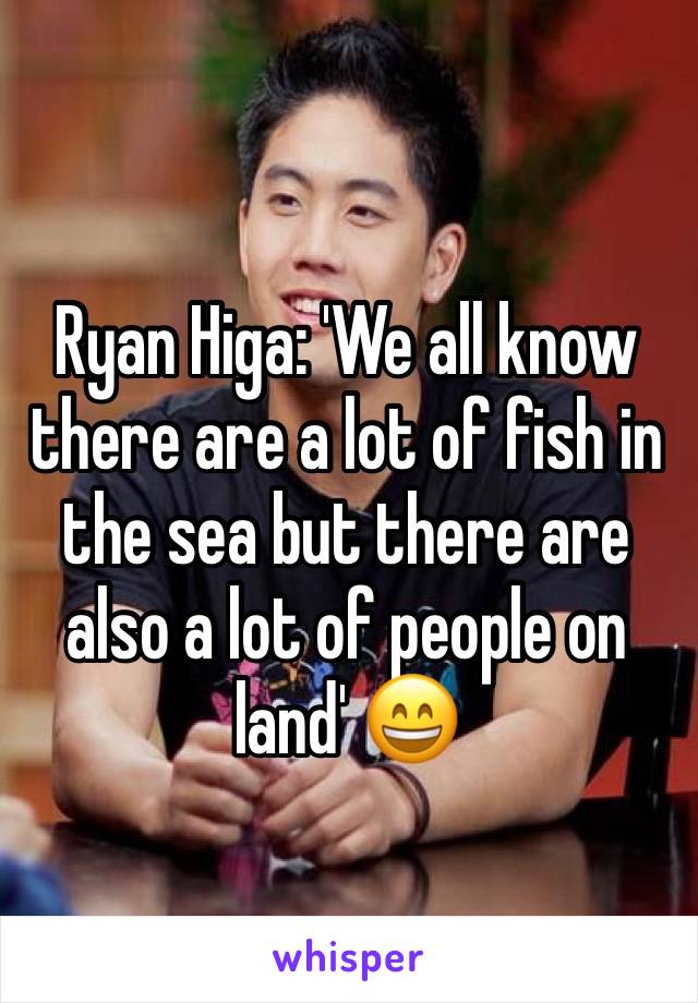 Ryan Higa: 'We all know there are a lot of fish in the sea but there are also a lot of people on land' 😄
