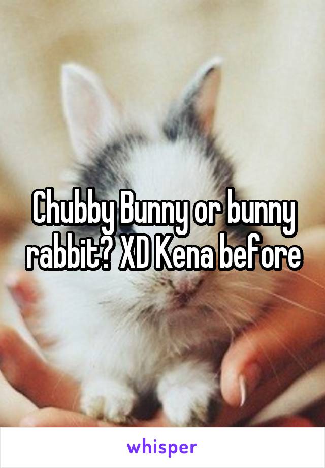 Chubby Bunny or bunny rabbit? XD Kena before