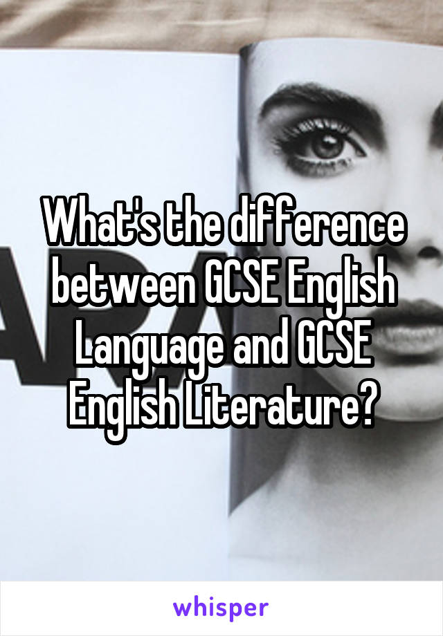 What's the difference between GCSE English Language and GCSE English Literature?