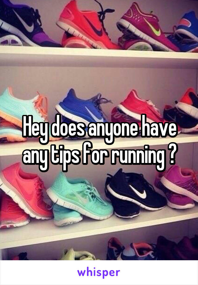 Hey does anyone have any tips for running ?
