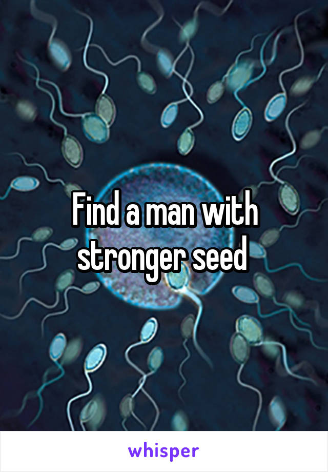 Find a man with stronger seed 