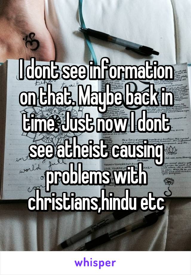 I dont see information on that. Maybe back in time. Just now I dont see atheist causing problems with christians,hindu etc