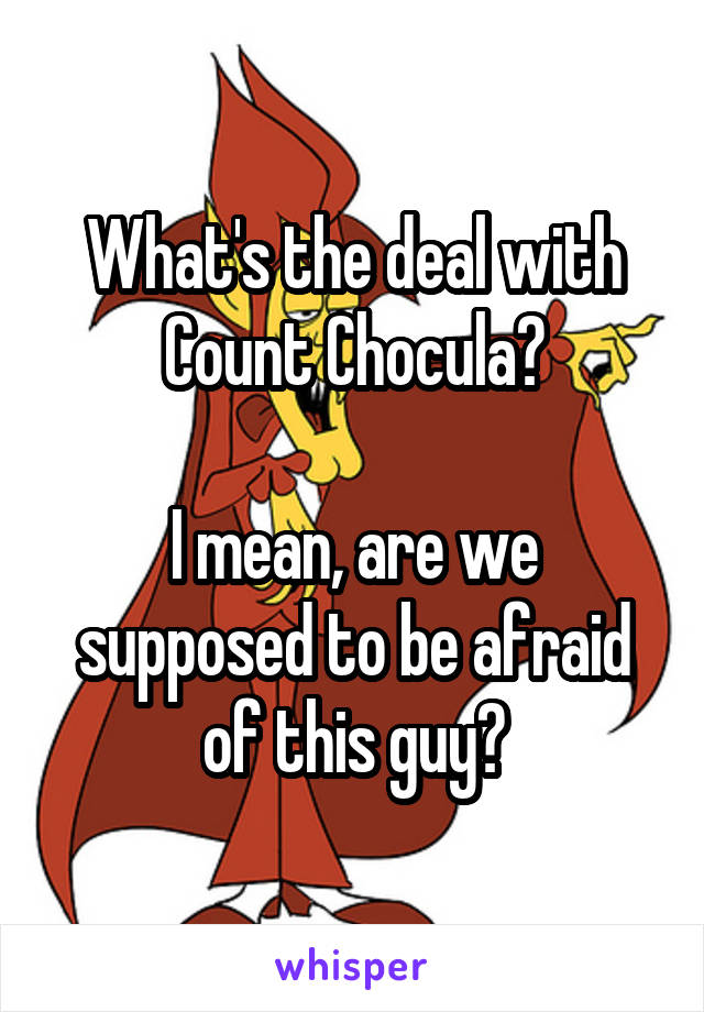 What's the deal with Count Chocula?

I mean, are we supposed to be afraid of this guy?