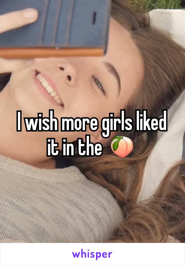 I wish more girls liked it in the 🍑