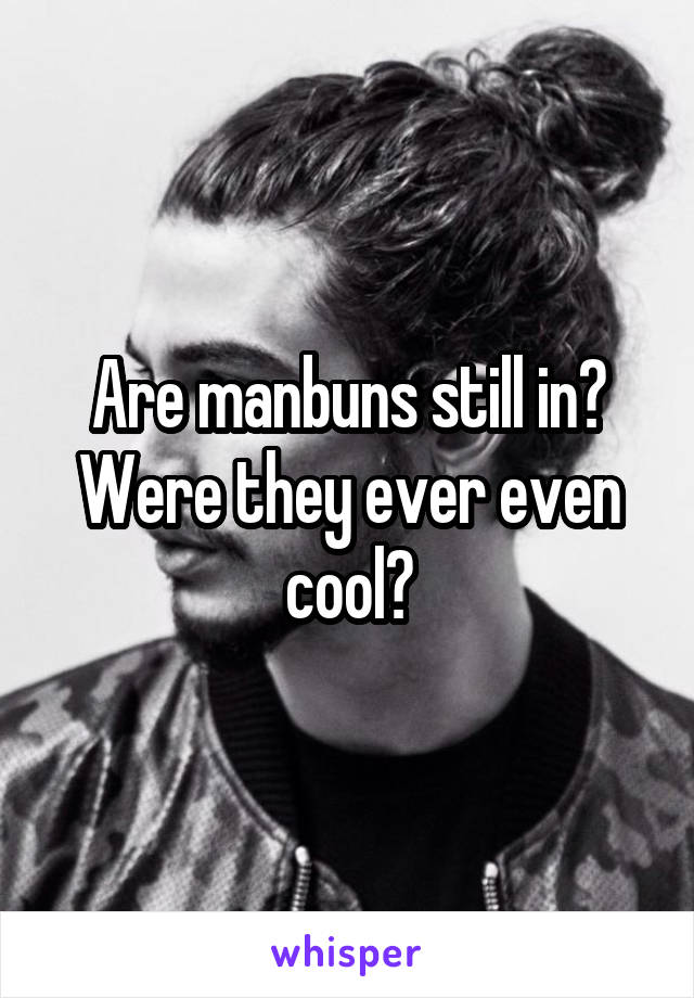 Are manbuns still in? Were they ever even cool?