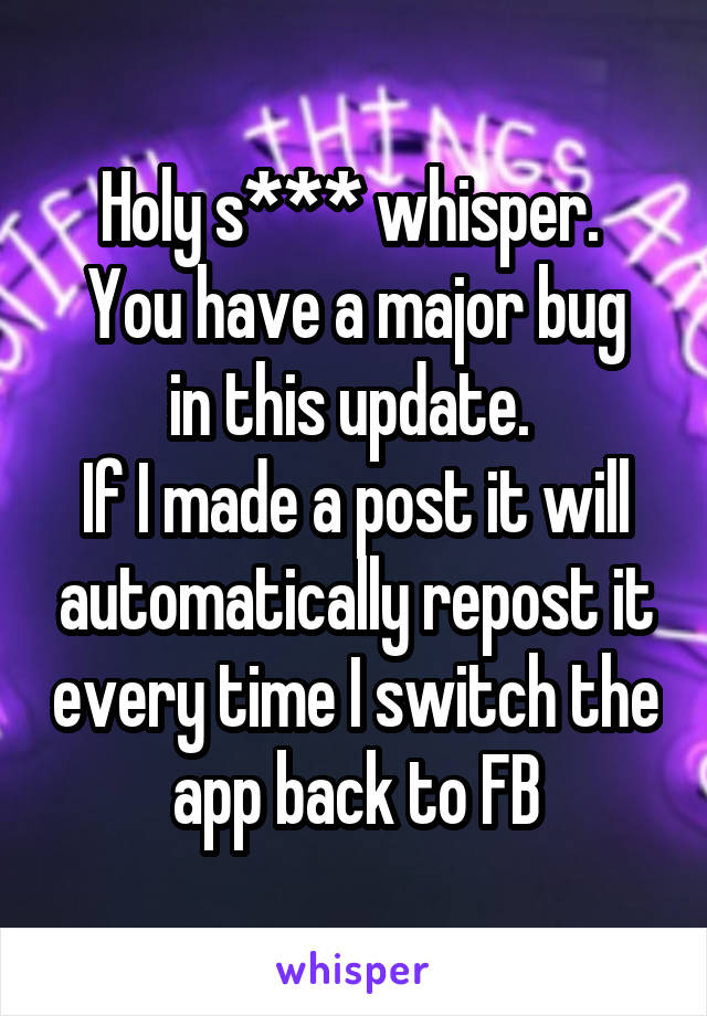 Holy s*** whisper. 
You have a major bug in this update. 
If I made a post it will automatically repost it every time I switch the app back to FB